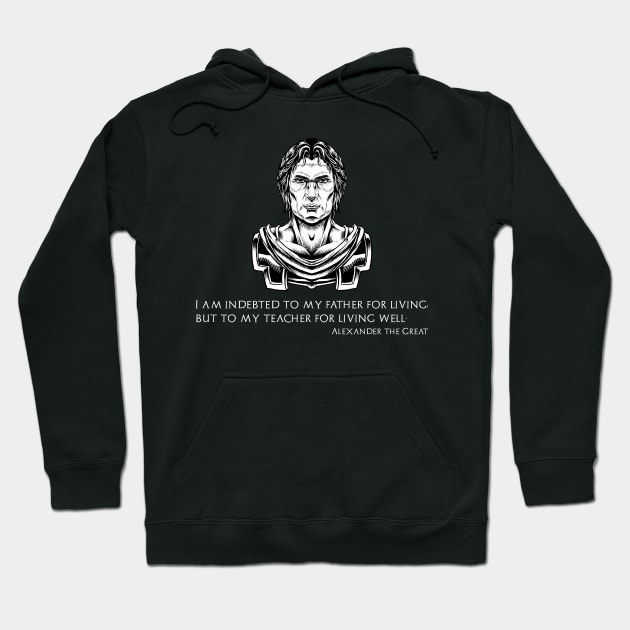 Alexander The Great - I am indebted to my father for living, but to my teacher for living well Hoodie by Styr Designs